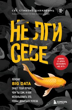Не лги себе. Почему Big Data знает тебя лучше, чем ты сам, и как использовать это, чтобы добиться успеха - Cет Cтивенс-Давидовиц