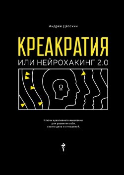 Креакратия, или Нейрохакинг 2.0. Ключи креативного мышления для развития себя, своего дела и отношений - Андрей Двоскин
