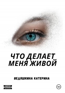 Что делает меня живой - Екатерина Ведяшкина
