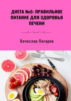 Диета №5: Правильное питание для здоровья печени - Вячеслав Пигарев