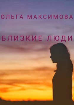Близкие люди - Ольга Максимова