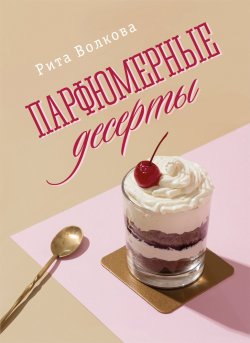 Парфюмерные десерты - Рита Волкова