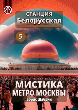 Станция Белорусская 5. Мистика метро Москвы - Борис Шабрин