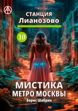 Станция Лианозово 10. Мистика метро Москвы - Борис Шабрин