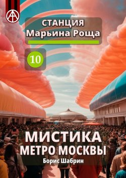 Станция Марьина Роща 10. Мистика метро Москвы - Борис Шабрин