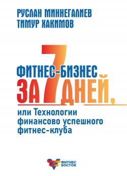 Фитнес-бизнес за 7 дней, или Технологии финансово успешного фитнес-клуба - Тимур Хакимов