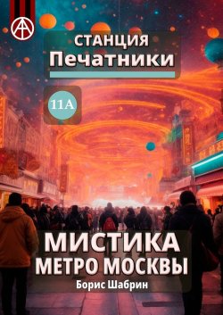 Станция Печатники 11А. Мистика метро Москвы - Борис Шабрин