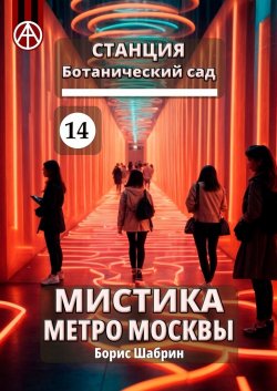 Станция Ботанический сад 14. Мистика метро Москвы - Борис Шабрин