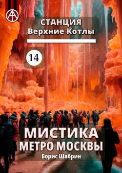 Станция Верхние Котлы 14. Мистика метро Москвы - Борис Шабрин