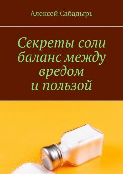 Секреты соли баланс между вредом и пользой - Алексей Сабадырь