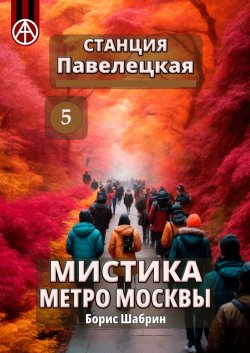 Станция Павелецкая 5. Мистика метро Москвы - Борис Шабрин