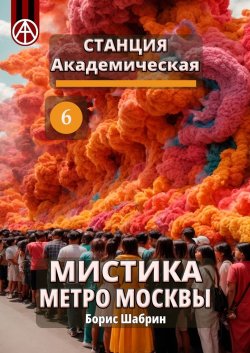 Станция Академическая 6. Мистика метро Москвы - Борис Шабрин