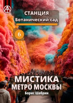 Станция Ботанический сад 6. Мистика метро Москвы - Борис Шабрин