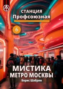 Станция Профсоюзная 6. Мистика метро Москвы - Борис Шабрин