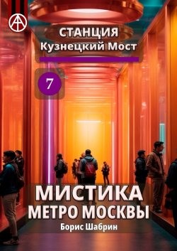 Станция Кузнецкий Мост 7. Мистика метро Москвы - Борис Шабрин