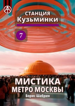 Станция Кузьминки 7. Мистика метро Москвы - Борис Шабрин