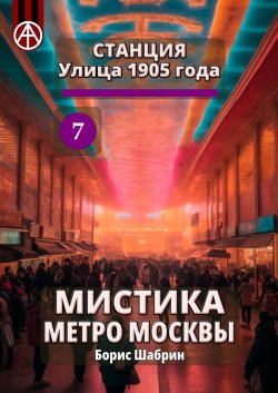 Станция Улица 1905 года 7. Мистика метро Москвы - Борис Шабрин